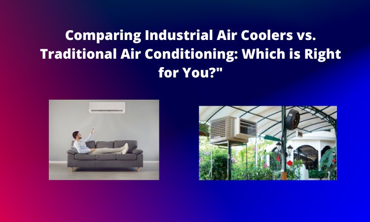 Comparing-Industrial-Air-Coolers-vs.-Traditional-Air-Conditioning-Which-is-Right-for-You